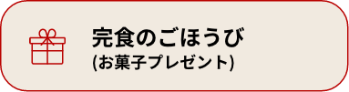 完食のごほうび (お菓子プレゼント)