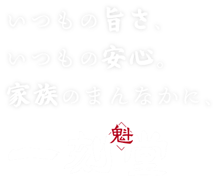 いつもの旨さ、いつもの安心。家族のまんなかに、一刻堂